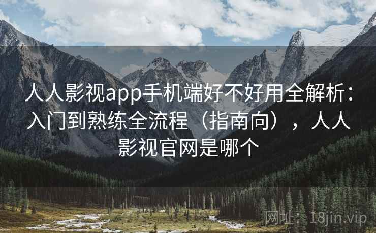 人人影视app手机端好不好用全解析：入门到熟练全流程（指南向），人人影视官网是哪个  第2张