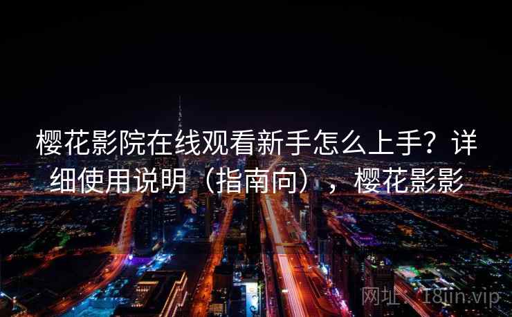 樱花影院在线观看新手怎么上手？详细使用说明（指南向），樱花影影  第2张