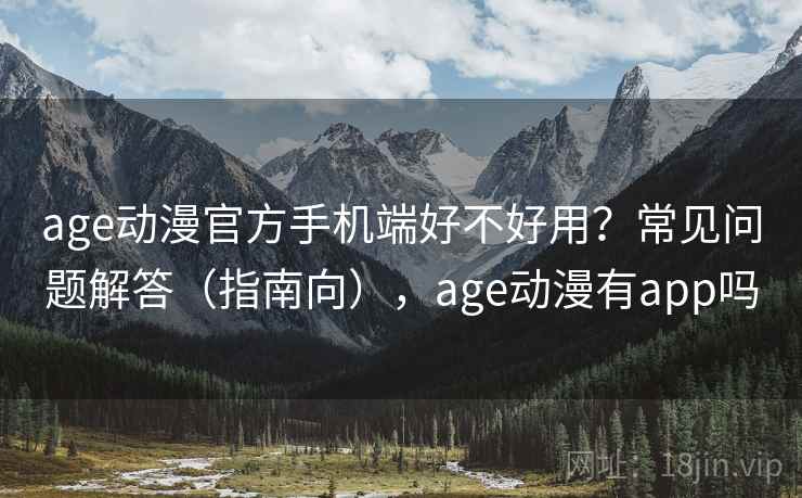 age动漫官方手机端好不好用？常见问题解答（指南向），age动漫有app吗  第2张