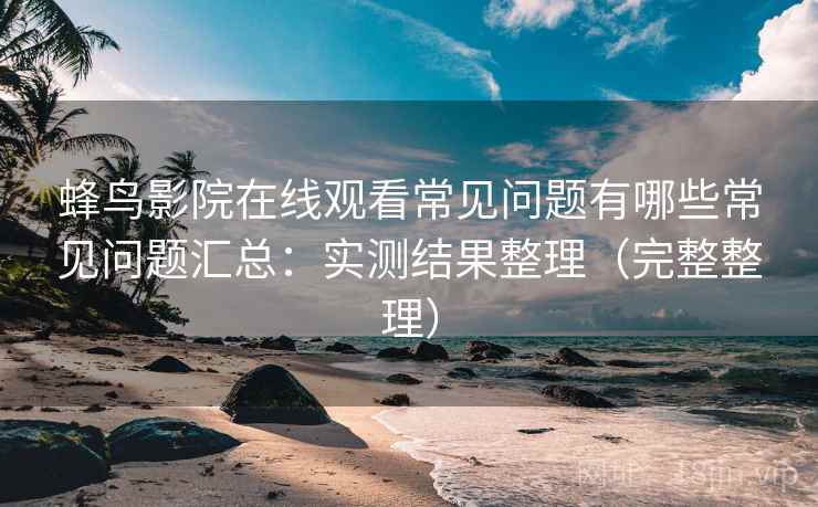 蜂鸟影院在线观看常见问题有哪些常见问题汇总：实测结果整理（完整整理）  第2张