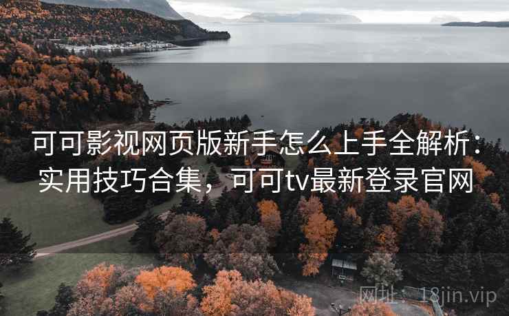 可可影视网页版新手怎么上手全解析：实用技巧合集，可可tv最新登录官网  第1张