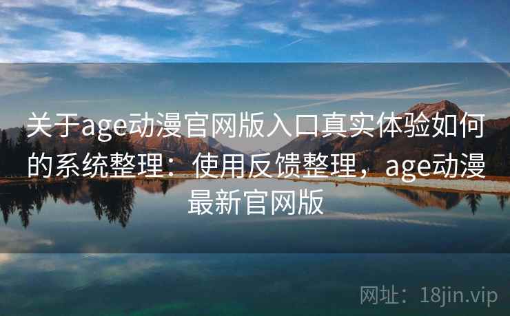 关于age动漫官网版入口真实体验如何的系统整理：使用反馈整理，age动漫最新官网版  第2张