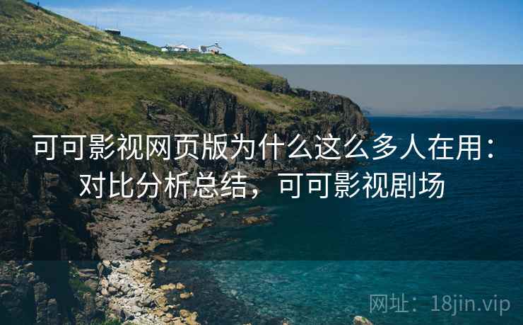 可可影视网页版为什么这么多人在用：对比分析总结，可可影视剧场  第2张