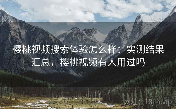樱桃视频搜索体验怎么样：实测结果汇总，樱桃视频有人用过吗  第2张