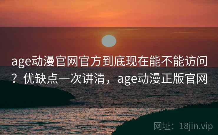 age动漫官网官方到底现在能不能访问？优缺点一次讲清，age动漫正版官网  第2张