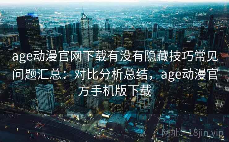 age动漫官网下载有没有隐藏技巧常见问题汇总：对比分析总结，age动漫官方手机版下载  第1张