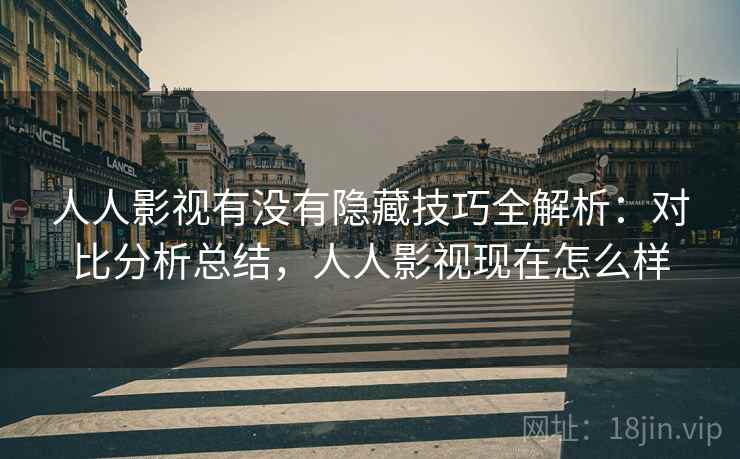 人人影视有没有隐藏技巧全解析：对比分析总结，人人影视现在怎么样  第1张