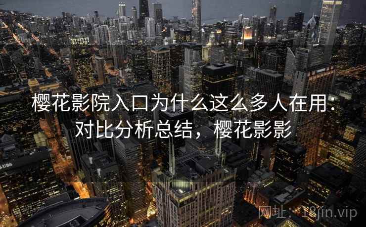 樱花影院入口为什么这么多人在用：对比分析总结，樱花影影  第2张