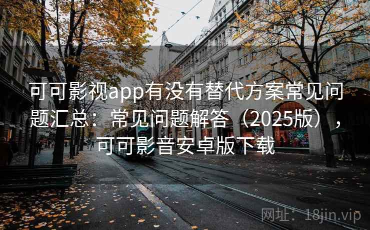 可可影视app有没有替代方案常见问题汇总：常见问题解答（2025版），可可影音安卓版下载  第2张