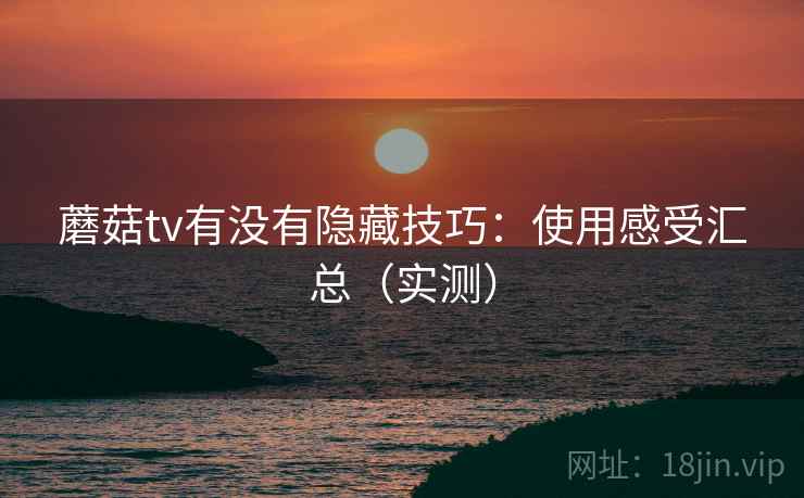 蘑菇tv有没有隐藏技巧：使用感受汇总（实测）  第2张