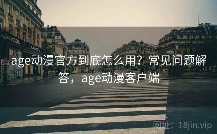 age动漫官方到底怎么用？常见问题解答，age动漫客户端  第1张