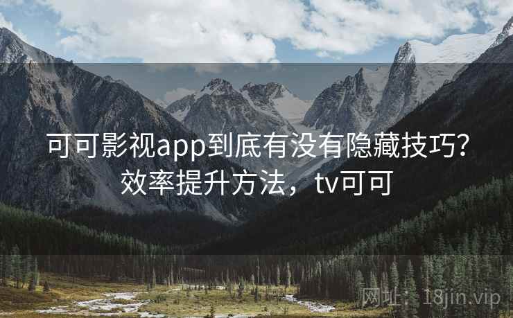 可可影视app到底有没有隐藏技巧？效率提升方法，tv可可  第1张