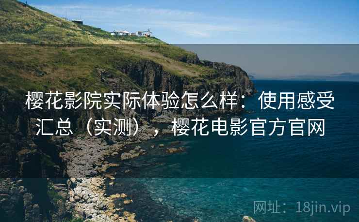 樱花影院实际体验怎么样：使用感受汇总（实测），樱花电影官方官网  第1张