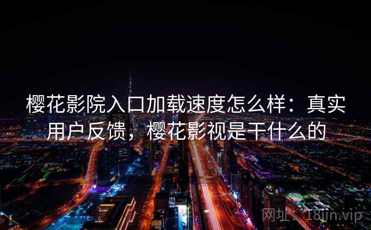 樱花影院入口加载速度怎么样：真实用户反馈，樱花影视是干什么的  第2张