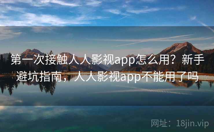 第一次接触人人影视app怎么用？新手避坑指南，人人影视app不能用了吗  第2张