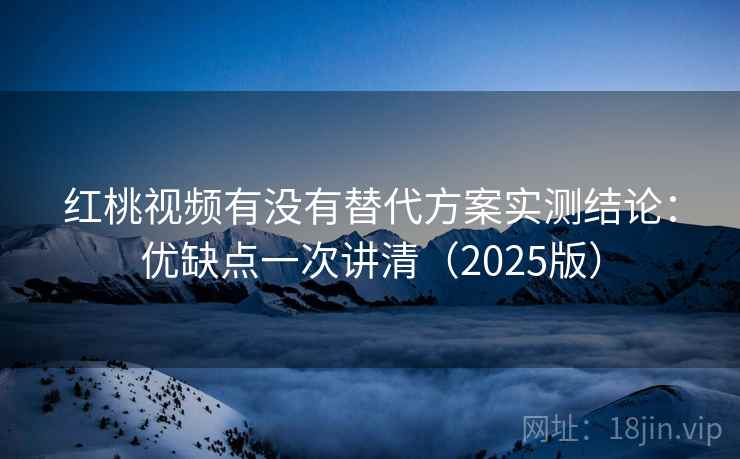 红桃视频有没有替代方案实测结论：优缺点一次讲清（2025版）  第2张