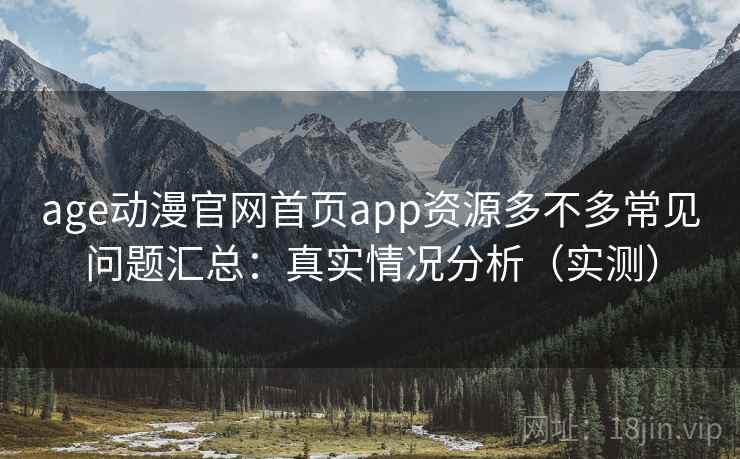 age动漫官网首页app资源多不多常见问题汇总：真实情况分析（实测）  第2张