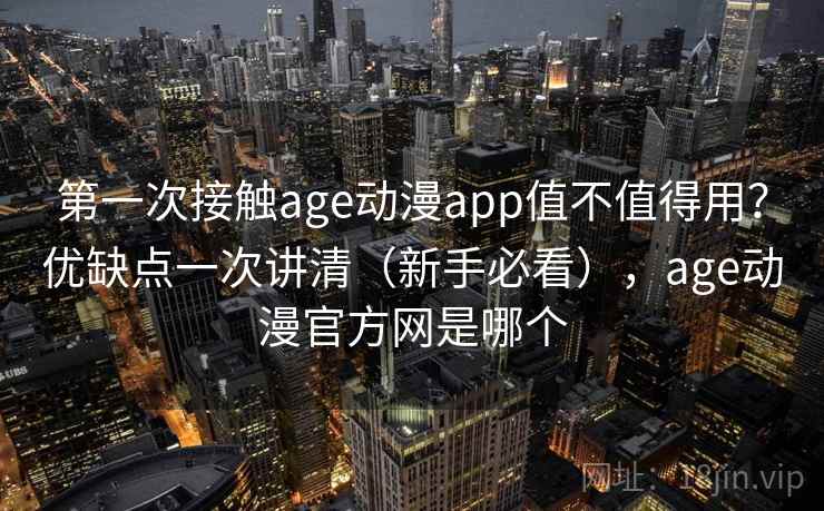 第一次接触age动漫app值不值得用？优缺点一次讲清（新手必看），age动漫官方网是哪个  第2张