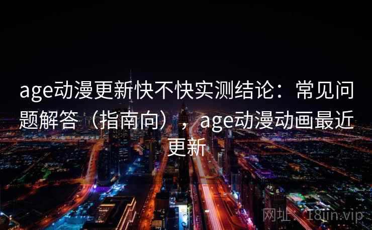 age动漫更新快不快实测结论：常见问题解答（指南向），age动漫动画最近更新  第1张