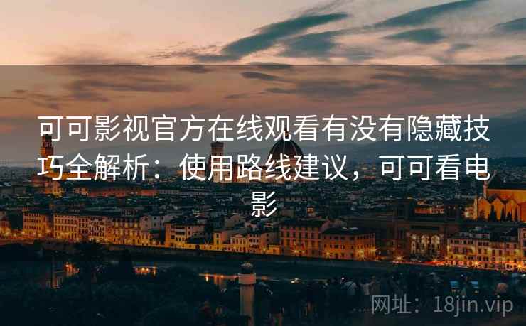 可可影视官方在线观看有没有隐藏技巧全解析：使用路线建议，可可看电影  第2张