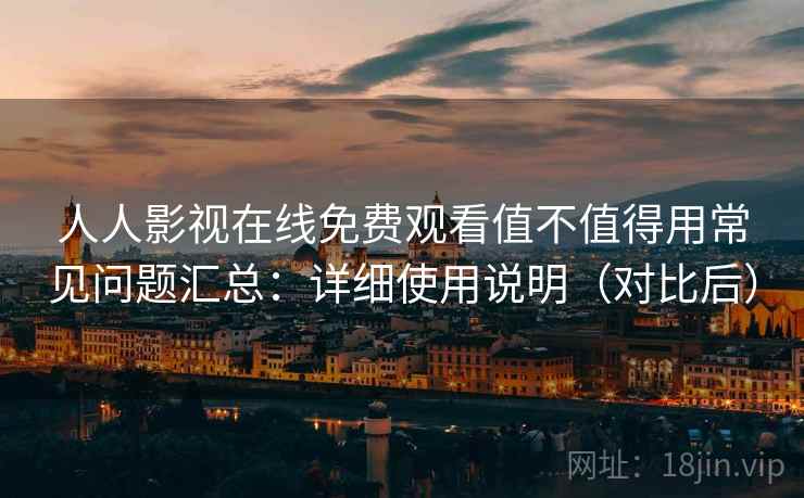 人人影视在线免费观看值不值得用常见问题汇总：详细使用说明（对比后）  第2张