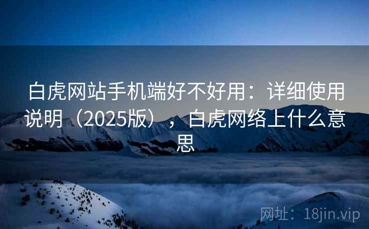 白虎网站手机端好不好用:详细使用说明(2025版),白虎网络上什么意思 第2张 白虎网站手机端好不好用:详细使用说明(2025版),白虎网络上什么意思 第2张