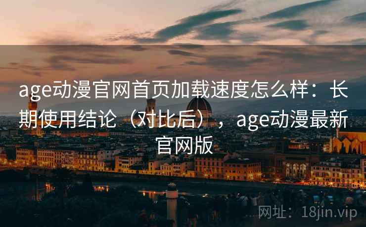 age动漫官网首页加载速度怎么样:长期使用结论(对比后),age动漫最新官网版 第1张 age动漫官网首页加载速度怎么样:长期使用结论(对比后),age动漫最新官网版 第1张