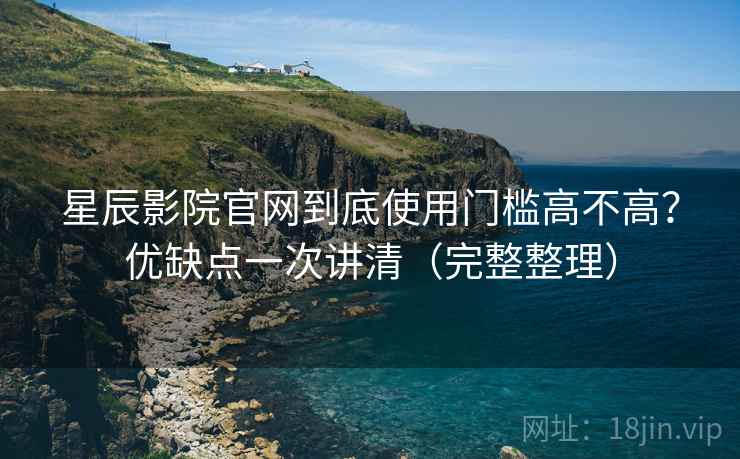 星辰影院官网到底使用门槛高不高?优缺点一次讲清(完整整理) 第1张 星辰影院官网到底使用门槛高不高?优缺点一次讲清(完整整理) 第1张