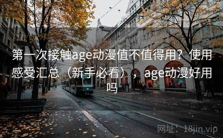 第一次接触age动漫值不值得用?使用感受汇总(新手必看),age动漫好用吗 第2张 第一次接触age动漫值不值得用?使用感受汇总(新手必看),age动漫好用吗 第2张