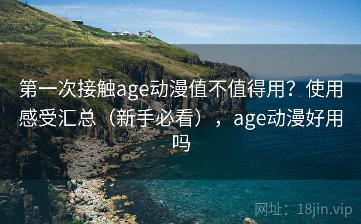 第一次接触age动漫值不值得用?使用感受汇总(新手必看),age动漫好用吗 第1张 第一次接触age动漫值不值得用?使用感受汇总(新手必看),age动漫好用吗 第1张