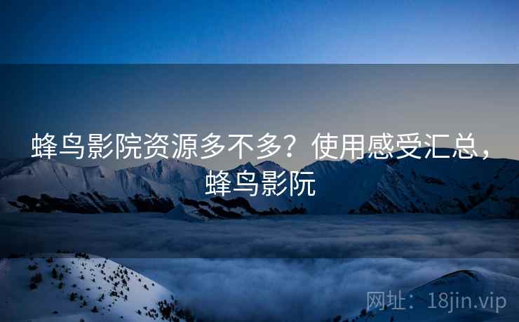 蜂鸟影院资源多不多?使用感受汇总,蜂鸟影阮 第1张 蜂鸟影院资源多不多?使用感受汇总,蜂鸟影阮 第1张