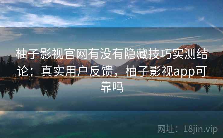 柚子影视官网有没有隐藏技巧实测结论:真实用户反馈,柚子影视app可靠吗 第1张 柚子影视官网有没有隐藏技巧实测结论:真实用户反馈,柚子影视app可靠吗 第1张