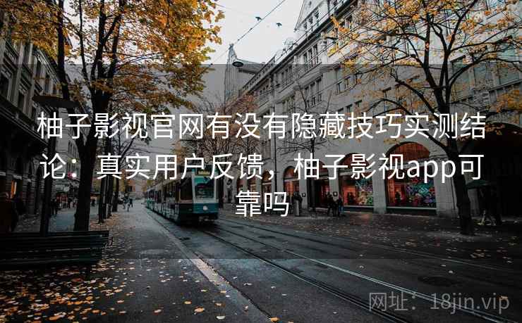 柚子影视官网有没有隐藏技巧实测结论:真实用户反馈,柚子影视app可靠吗 第2张 柚子影视官网有没有隐藏技巧实测结论:真实用户反馈,柚子影视app可靠吗 第2张