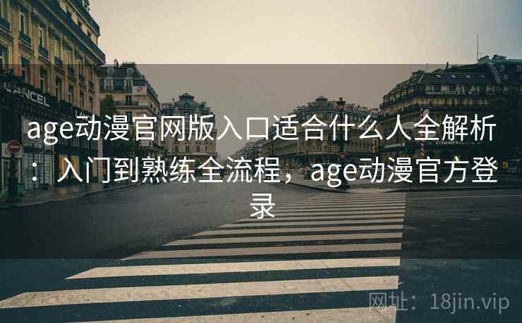 age动漫官网版入口适合什么人全解析:入门到熟练全流程,age动漫官方登录 第1张 age动漫官网版入口适合什么人全解析:入门到熟练全流程,age动漫官方登录 第1张