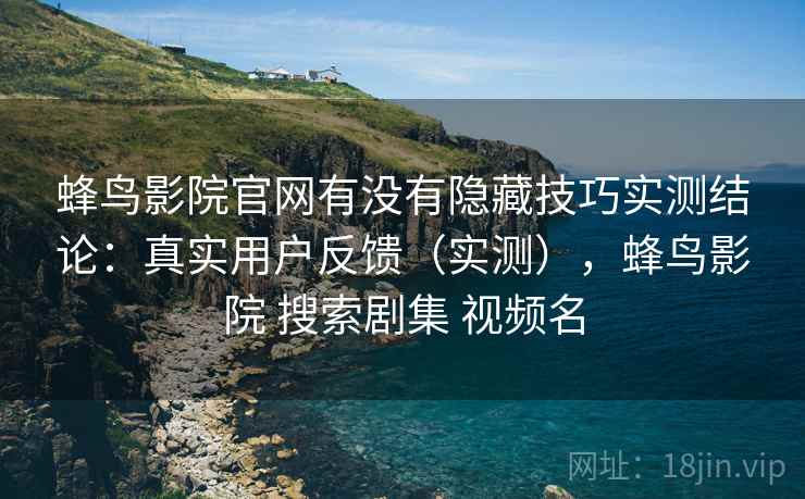 蜂鸟影院官网有没有隐藏技巧实测结论:真实用户反馈(实测),蜂鸟影院 搜索剧集 视频名 第2张 蜂鸟影院官网有没有隐藏技巧实测结论:真实用户反馈(实测),蜂鸟影院 搜索剧集 视频名 第2张