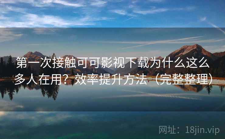 第一次接触可可影视下载为什么这么多人在用?效率提升方法(完整整理) 第2张 第一次接触可可影视下载为什么这么多人在用?效率提升方法(完整整理) 第2张