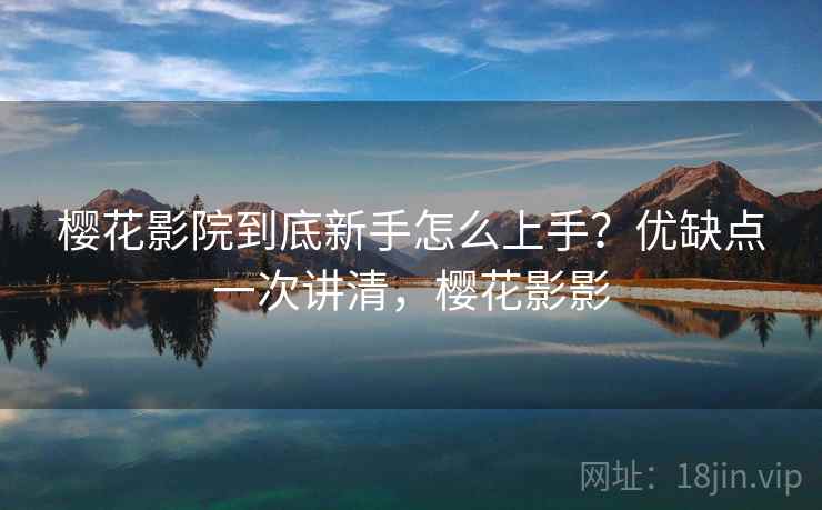 樱花影院到底新手怎么上手?优缺点一次讲清,樱花影影 第1张 樱花影院到底新手怎么上手?优缺点一次讲清,樱花影影 第1张