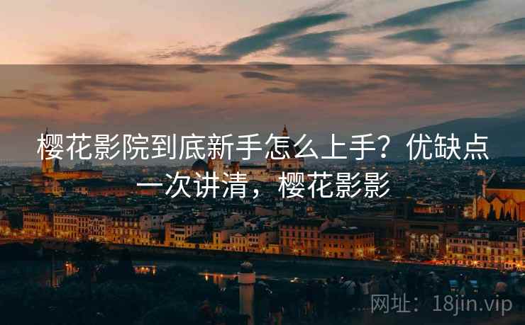 樱花影院到底新手怎么上手?优缺点一次讲清,樱花影影 第2张 樱花影院到底新手怎么上手?优缺点一次讲清,樱花影影 第2张