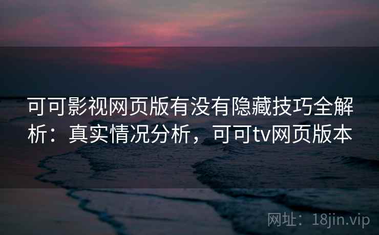 可可影视网页版有没有隐藏技巧全解析:真实情况分析,可可tv网页版本 第1张 可可影视网页版有没有隐藏技巧全解析:真实情况分析,可可tv网页版本 第1张
