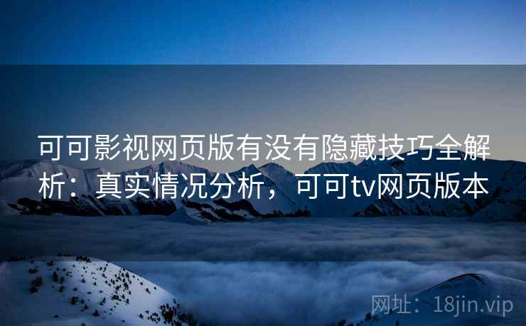 可可影视网页版有没有隐藏技巧全解析:真实情况分析,可可tv网页版本 第2张 可可影视网页版有没有隐藏技巧全解析:真实情况分析,可可tv网页版本 第2张