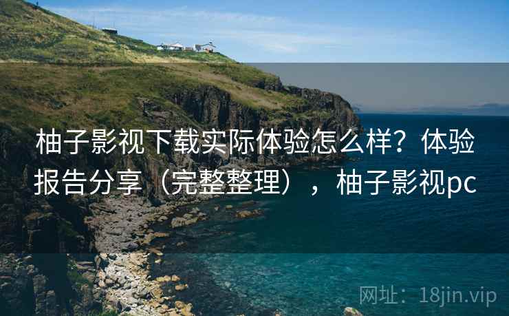 柚子影视下载实际体验怎么样?体验报告分享(完整整理),柚子影视pc 第1张 柚子影视下载实际体验怎么样?体验报告分享(完整整理),柚子影视pc 第1张