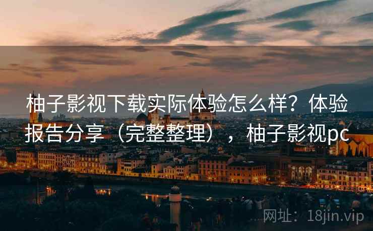柚子影视下载实际体验怎么样?体验报告分享(完整整理),柚子影视pc 第2张 柚子影视下载实际体验怎么样?体验报告分享(完整整理),柚子影视pc 第2张