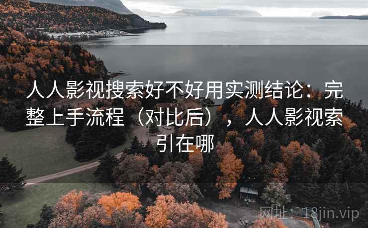 人人影视搜索好不好用实测结论:完整上手流程(对比后),人人影视索引在哪 第2张 人人影视搜索好不好用实测结论:完整上手流程(对比后),人人影视索引在哪 第2张