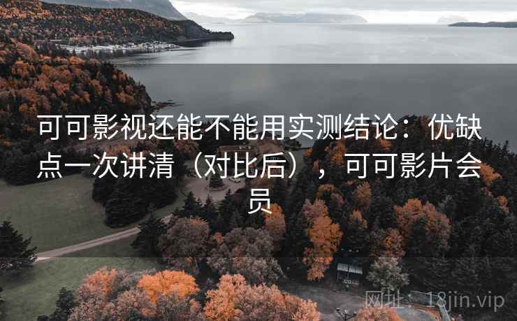 可可影视还能不能用实测结论:优缺点一次讲清(对比后),可可影片会员 第1张 可可影视还能不能用实测结论:优缺点一次讲清(对比后),可可影片会员 第1张