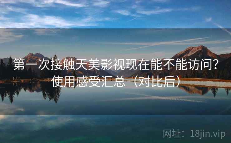 第一次接触天美影视现在能不能访问?使用感受汇总(对比后) 第2张 第一次接触天美影视现在能不能访问?使用感受汇总(对比后) 第2张