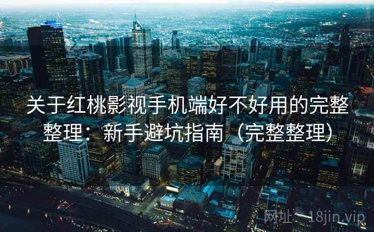 关于红桃影视手机端好不好用的完整整理:新手避坑指南(完整整理) 第2张 关于红桃影视手机端好不好用的完整整理:新手避坑指南(完整整理) 第2张
