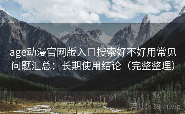age动漫官网版入口搜索好不好用常见问题汇总:长期使用结论(完整整理) 第2张 age动漫官网版入口搜索好不好用常见问题汇总:长期使用结论(完整整理) 第2张