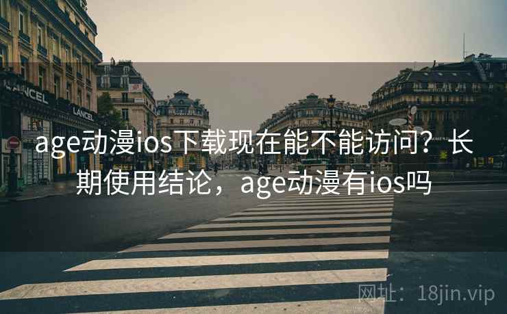 age动漫ios下载现在能不能访问?长期使用结论,age动漫有ios吗 第2张 age动漫ios下载现在能不能访问?长期使用结论,age动漫有ios吗 第2张