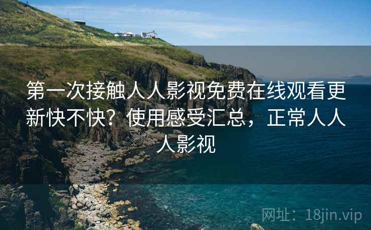 第一次接触人人影视免费在线观看更新快不快?使用感受汇总,正常人人人影视 第1张 第一次接触人人影视免费在线观看更新快不快?使用感受汇总,正常人人人影视 第1张