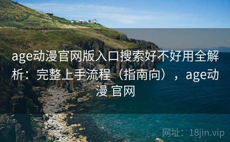 age动漫官网版入口搜索好不好用全解析:完整上手流程(指南向),age动漫 官网 第1张 age动漫官网版入口搜索好不好用全解析:完整上手流程(指南向),age动漫 官网 第1张